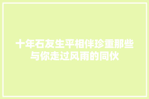 十年石友生平相伴珍重那些与你走过风雨的同伙