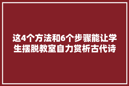 这4个方法和6个步骤能让学生摆脱教室自力赏析古代诗歌