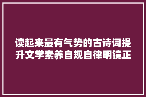 读起来最有气势的古诗词提升文学素养自规自律明镜正身心