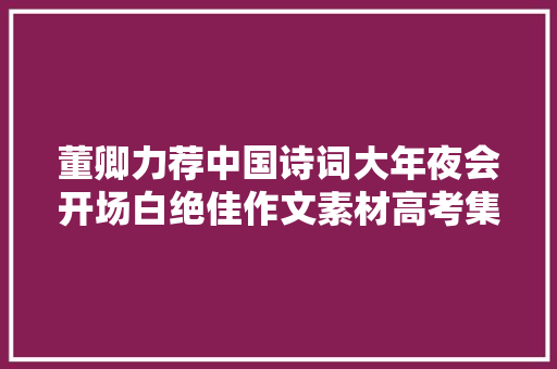 董卿力荐中国诗词大年夜会开场白绝佳作文素材高考集结号