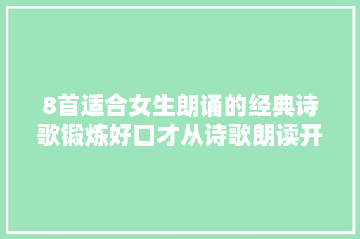 8首适合女生朗诵的经典诗歌锻炼好口才从诗歌朗读开始