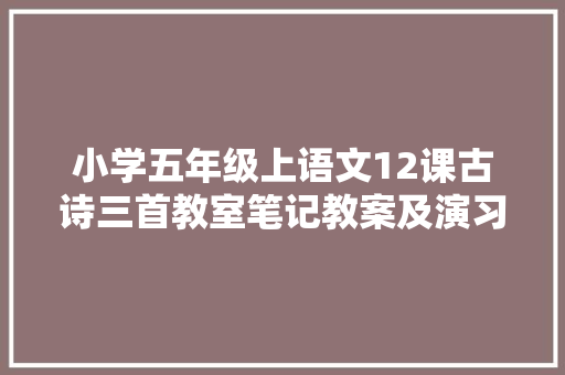 小学五年级上语文12课古诗三首教室笔记教案及演习题