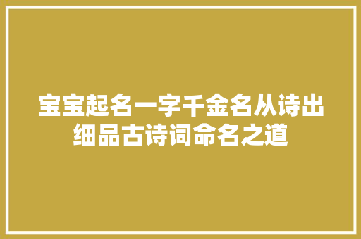 宝宝起名一字千金名从诗出细品古诗词命名之道