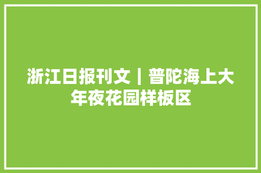 浙江日报刊文｜普陀海上大年夜花园样板区