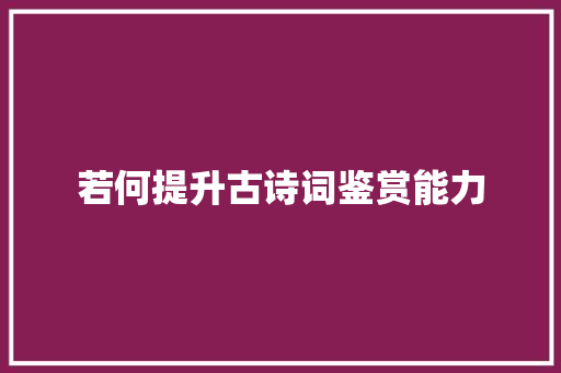 若何提升古诗词鉴赏能力