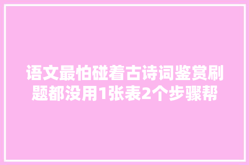 语文最怕碰着古诗词鉴赏刷题都没用1张表2个步骤帮你全搞定