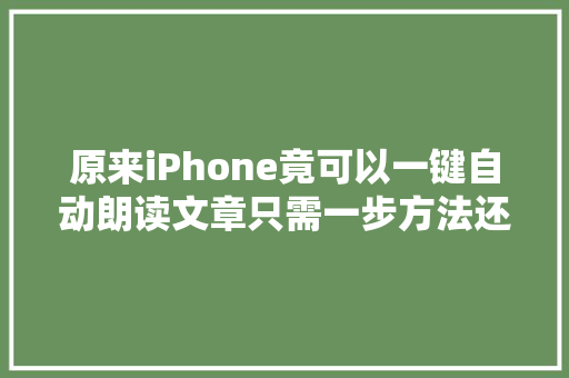 原来iPhone竟可以一键自动朗读文章只需一步方法还很简单