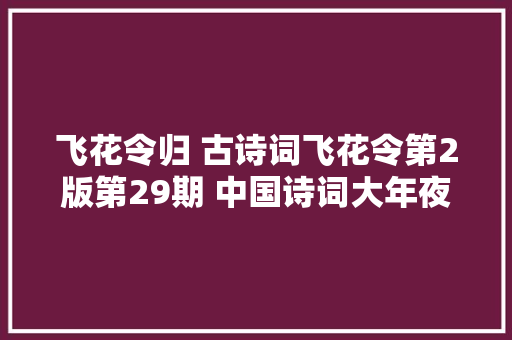 飞花令归 古诗词飞花令第2版第29期 中国诗词大年夜会诗词库集锦