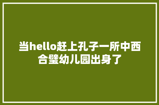 当hello赶上孔子一所中西合璧幼儿园出身了