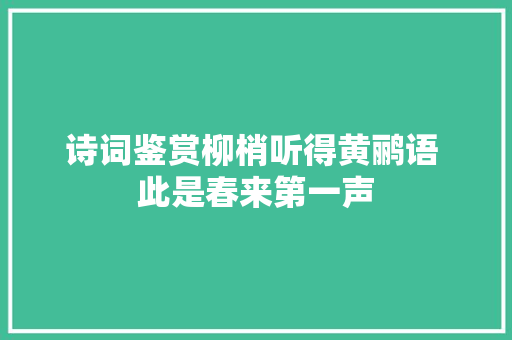 诗词鉴赏柳梢听得黄鹂语 此是春来第一声