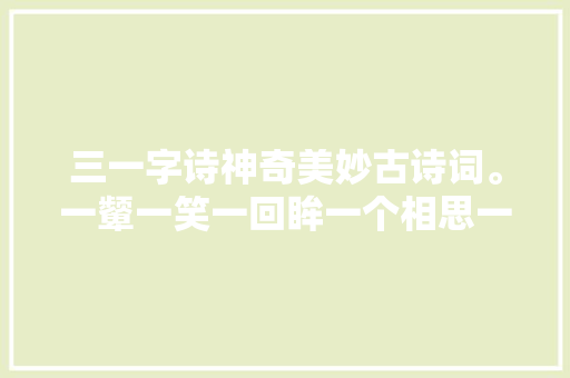 三一字诗神奇美妙古诗词。一颦一笑一回眸一个相思一个愁