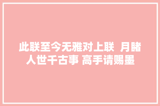 此联至今无雅对上联  月睹人世千古事 高手请赐墨