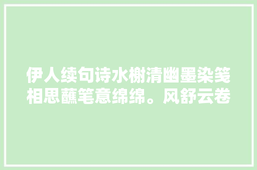 伊人续句诗水榭清幽墨染笺相思蘸笔意绵绵。风舒云卷皆含韵