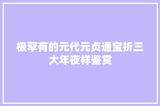 极罕有的元代元贞通宝折三大年夜样鉴赏