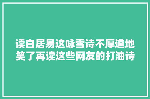 读白居易这咏雪诗不厚道地笑了再读这些网友的打油诗才知笑早了