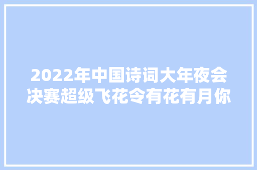 2022年中国诗词大年夜会决赛超级飞花令有花有月你能背若干