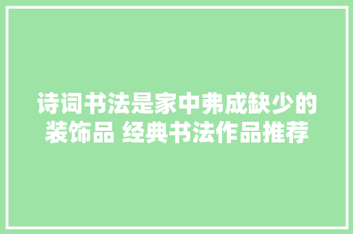 诗词书法是家中弗成缺少的装饰品 经典书法作品推荐收藏