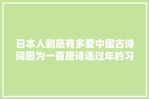 日本人到底有多爱中国古诗词因为一首唐诗连过年的习俗都改了