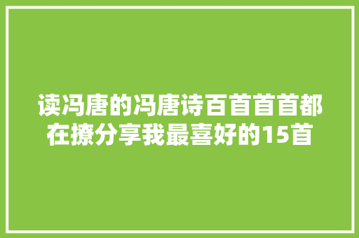 读冯唐的冯唐诗百首首首都在撩分享我最喜好的15首