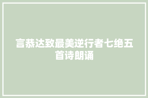 言恭达致最美逆行者七绝五首诗朗诵