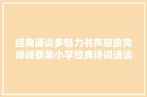 经典诵读多魅力书声琅琅竞峥嵘蔡集小学经典诗词诵读比赛