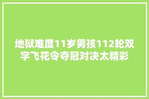 地狱难度11岁男孩112轮双字飞花令夺冠对决太精彩