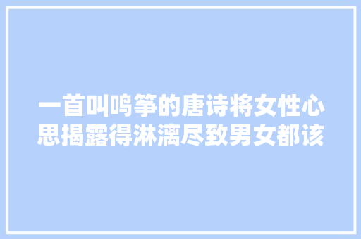 一首叫鸣筝的唐诗将女性心思揭露得淋漓尽致男女都该读读