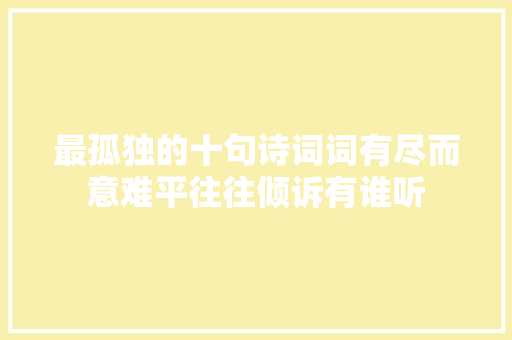 最孤独的十句诗词词有尽而意难平往往倾诉有谁听