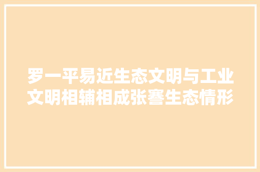 罗一平易近生态文明与工业文明相辅相成张謇生态情形保护的思惟和实践