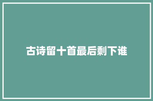 古诗留十首最后剩下谁