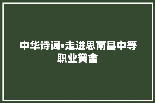 中华诗词•走进思南县中等职业黉舍