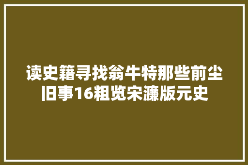 读史籍寻找翁牛特那些前尘旧事16粗览宋濂版元史