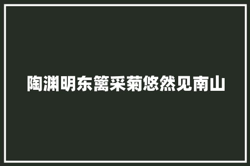 陶渊明东篱采菊悠然见南山