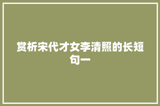 赏析宋代才女李清照的长短句一