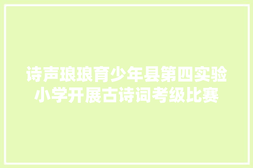 诗声琅琅育少年县第四实验小学开展古诗词考级比赛