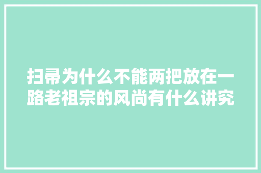 扫帚为什么不能两把放在一路老祖宗的风尚有什么讲究