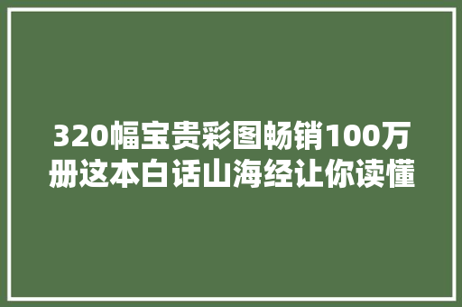 320幅宝贵彩图畅销100万册这本白话山海经让你读懂上古天书