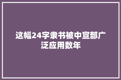 这幅24字隶书被中宣部广泛应用数年