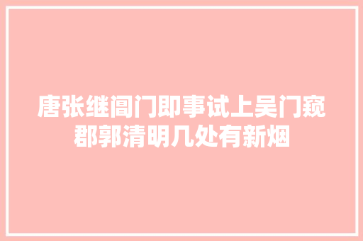 唐张继阊门即事试上吴门窥郡郭清明几处有新烟