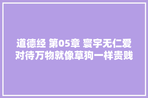 道德经 第05章 寰宇无仁爱对待万物就像草狗一样贵贱乃一念之间