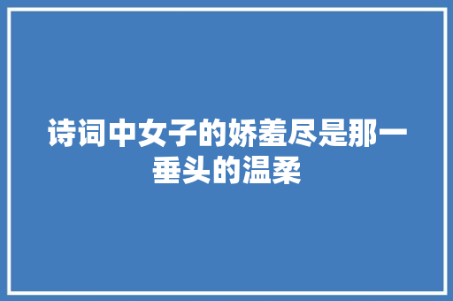 诗词中女子的娇羞尽是那一垂头的温柔