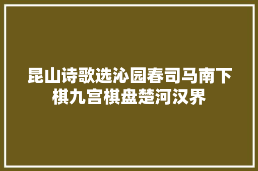 昆山诗歌选沁园春司马南下棋九宫棋盘楚河汉界