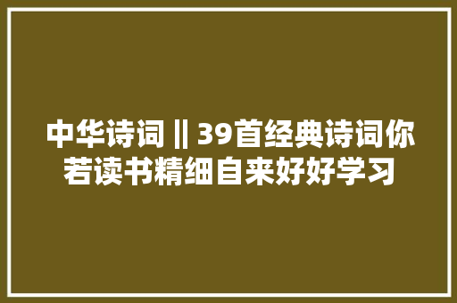 中华诗词‖39首经典诗词你若读书精细自来好好学习