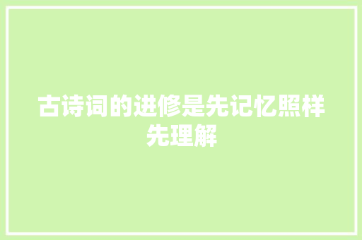 古诗词的进修是先记忆照样先理解