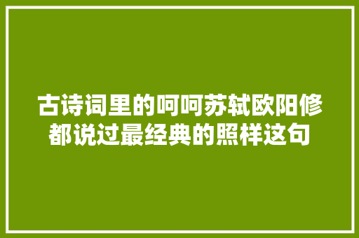 古诗词里的呵呵苏轼欧阳修都说过最经典的照样这句