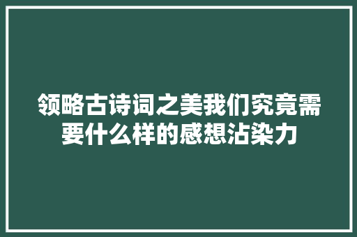 领略古诗词之美我们究竟需要什么样的感想沾染力