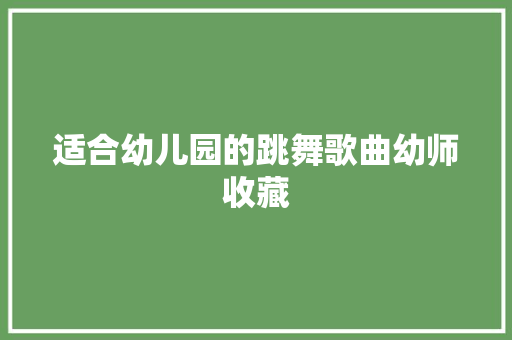 适合幼儿园的跳舞歌曲幼师收藏