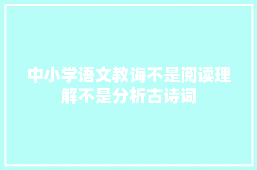 中小学语文教诲不是阅读理解不是分析古诗词