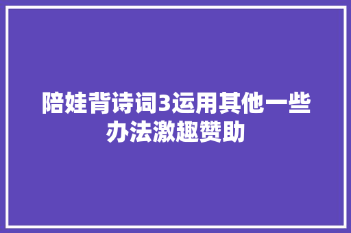 陪娃背诗词3运用其他一些办法激趣赞助