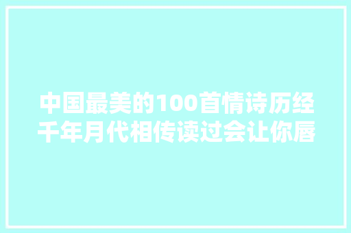 中国最美的100首情诗历经千年月代相传读过会让你唇齿留喷鼻香